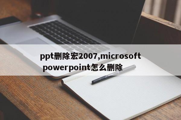 ppt删除宏2007,microsoft powerpoint怎么删除
