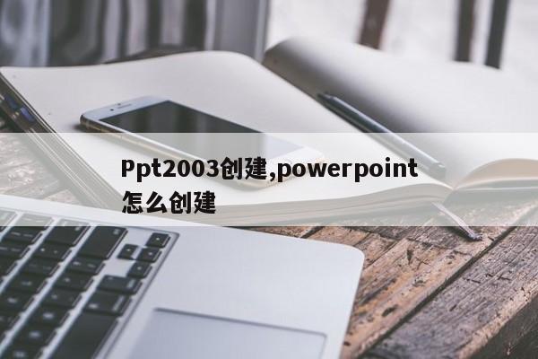 Ppt2003创建,powerpoint怎么创建